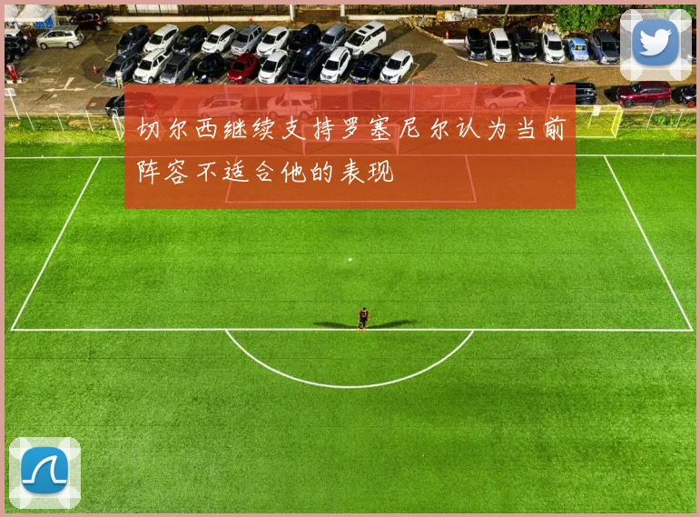 切尔西继续支持罗塞尼尔认为当前阵容不适合他的表现