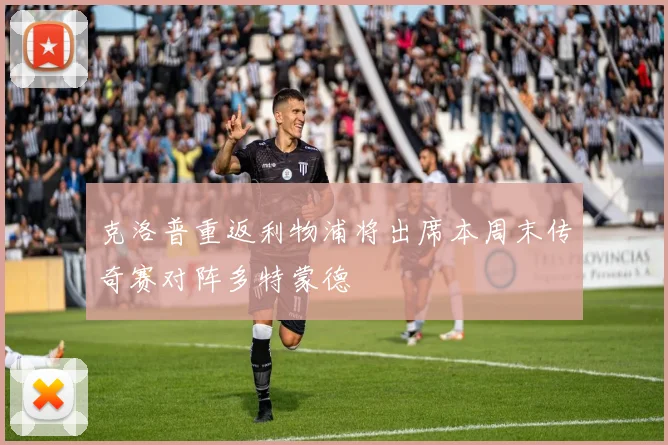 克洛普重返利物浦将出席本周末传奇赛对阵多特蒙德