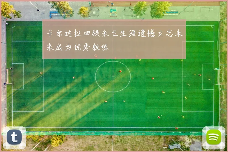 卡尔达拉回顾米兰生涯遗憾立志未来成为优秀教练
