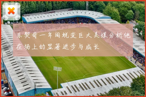 东契奇一年间蜕变巨大美媒分析他在场上的显著进步与成长