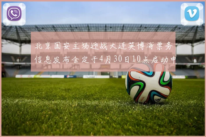北京国安主场迎战大连英博海票务信息发布会定于4月30日10点启动申购