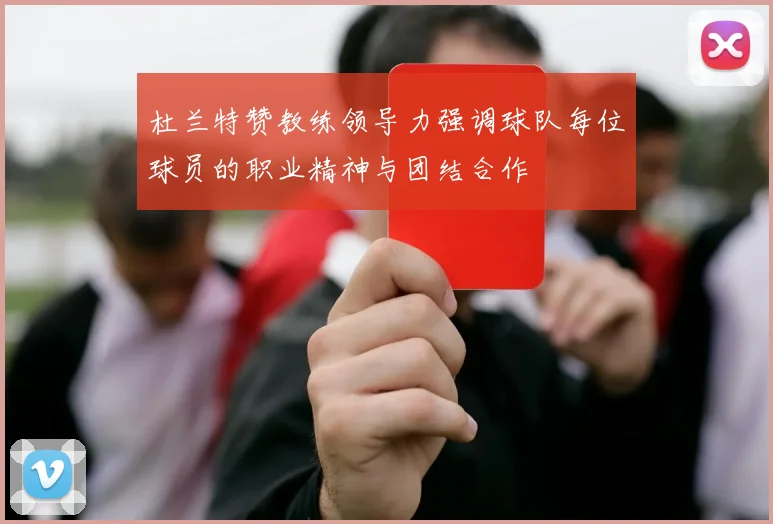 杜兰特赞教练领导力强调球队每位球员的职业精神与团结合作