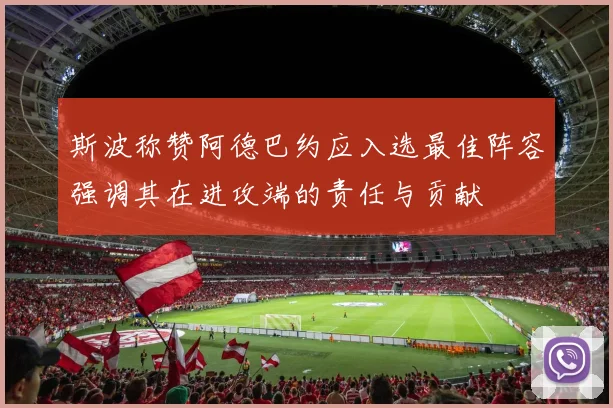 斯波称赞阿德巴约应入选最佳阵容强调其在进攻端的责任与贡献