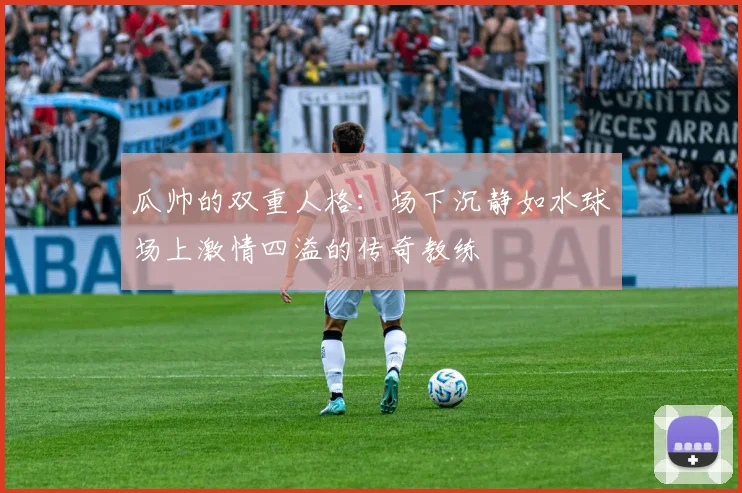 瓜帅的双重人格：场下沉静如水球场上激情四溢的传奇教练