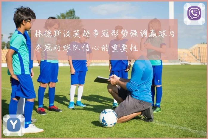 林德斯谈英超争冠形势强调赢球与夺冠对球队信心的重要性