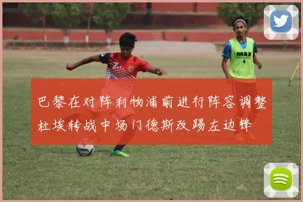 巴黎在对阵利物浦前进行阵容调整杜埃转战中场门德斯改踢左边锋